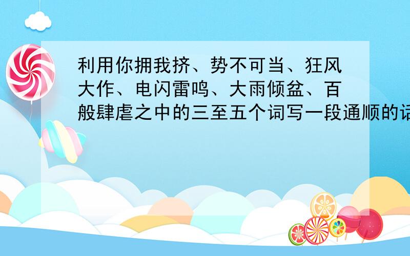 利用你拥我挤、势不可当、狂风大作、电闪雷鸣、大雨倾盆、百般肆虐之中的三至五个词写一段通顺的话