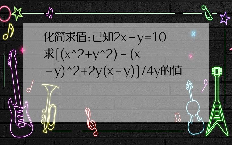 化简求值:已知2x-y=10求[(x^2+y^2)-(x-y)^2+2y(x-y)]/4y的值