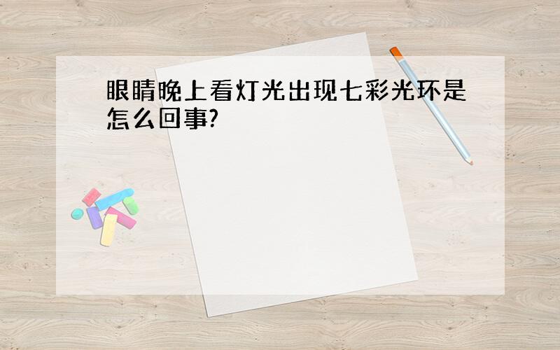 眼睛晚上看灯光出现七彩光环是怎么回事?