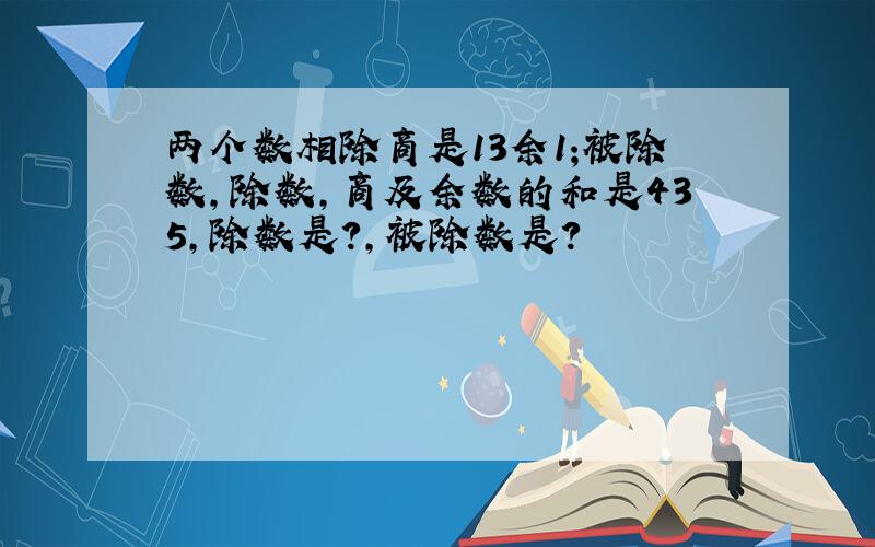 两个数相除商是13余1;被除数,除数,商及余数的和是435,除数是?,被除数是?