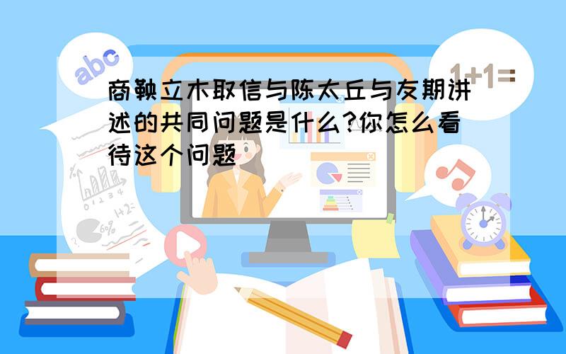 商鞅立木取信与陈太丘与友期讲述的共同问题是什么?你怎么看待这个问题