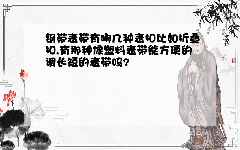 钢带表带有哪几种表扣比如折叠扣,有那种像塑料表带能方便的调长短的表带吗?