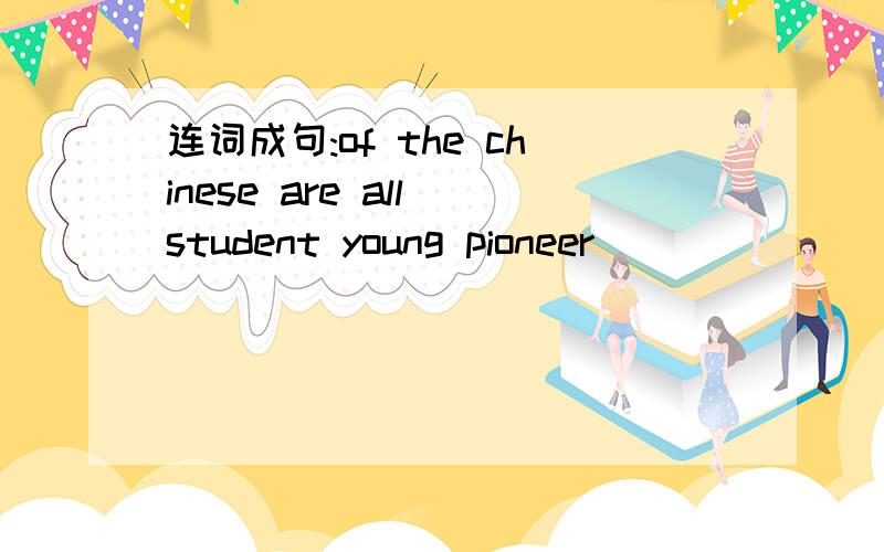 连词成句:of the chinese are all student young pioneer