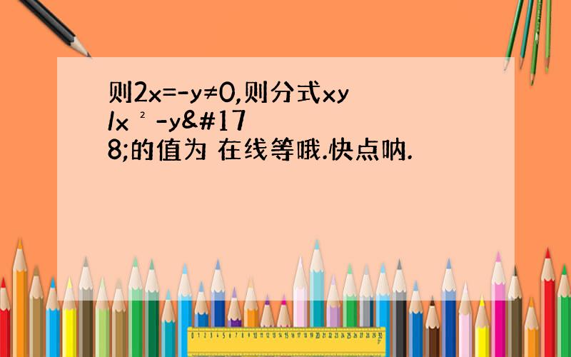 则2x=-y≠0,则分式xy/x²-y²的值为 在线等哦.快点呐.