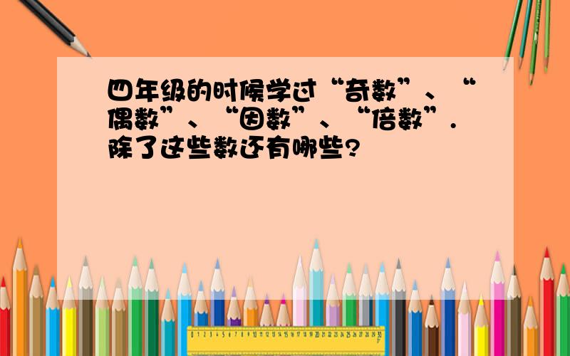 四年级的时候学过“奇数”、“偶数”、“因数”、“倍数”.除了这些数还有哪些?