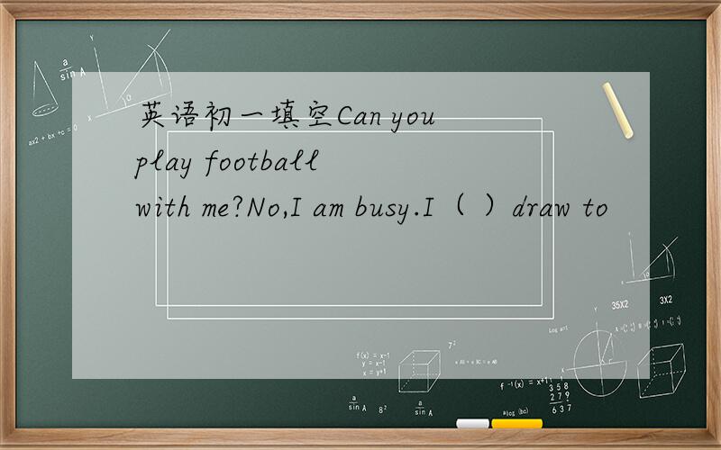 英语初一填空Can you play football with me?No,I am busy.I（ ）draw to