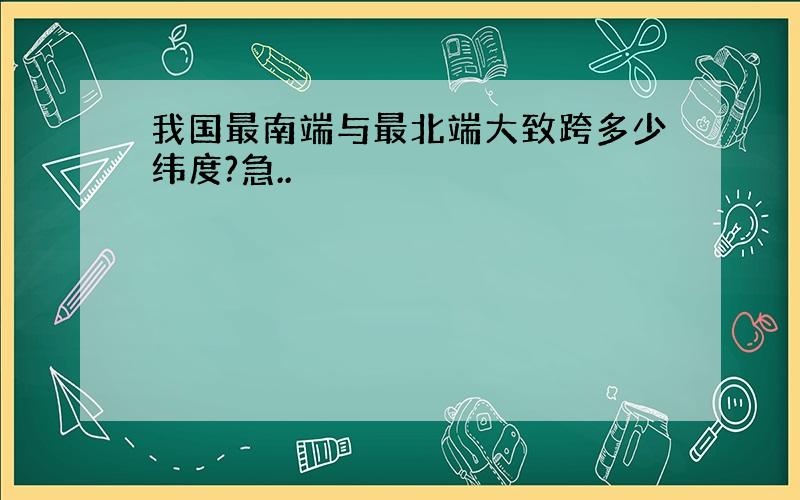 我国最南端与最北端大致跨多少纬度?急..