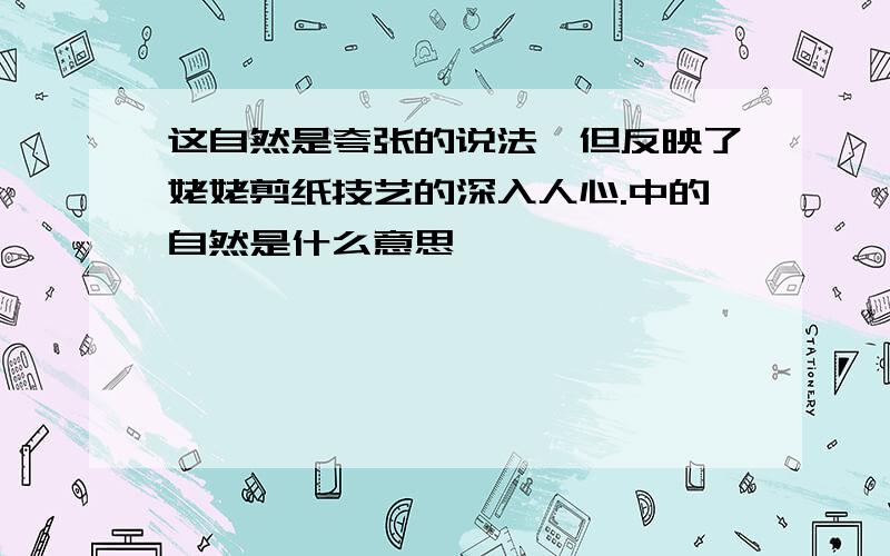 这自然是夸张的说法,但反映了姥姥剪纸技艺的深入人心.中的自然是什么意思