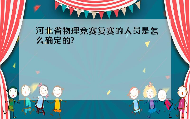 河北省物理竞赛复赛的人员是怎么确定的?