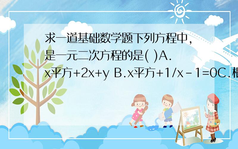 求一道基础数学题下列方程中,是一元二次方程的是( )A.x平方+2x+y B.x平方+1/x-1=0C.根号x的平方+2