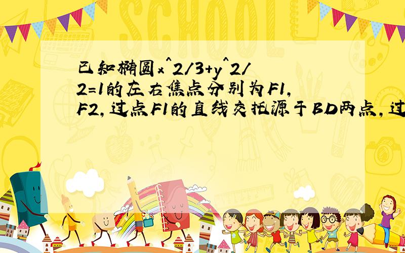 已知椭圆x^2/3+y^2/2=1的左右焦点分别为F1,F2,过点F1的直线交托源于BD两点,过点F2的直线交托源于AC