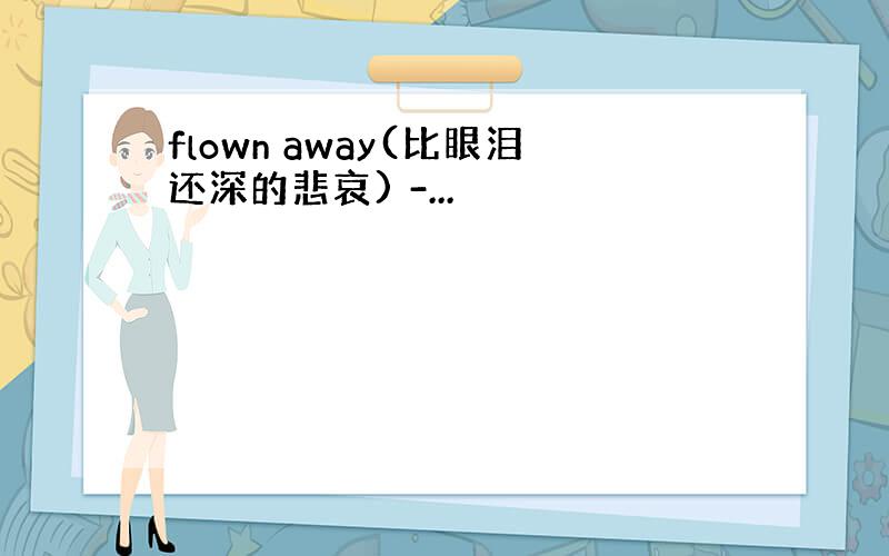 flown away(比眼泪还深的悲哀) -...