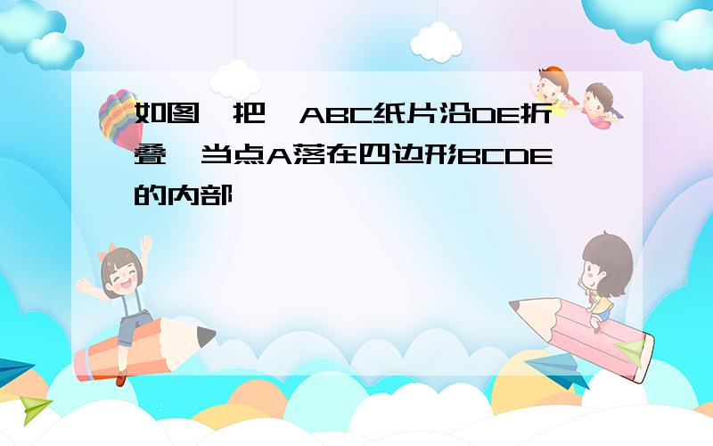 如图,把△ABC纸片沿DE折叠,当点A落在四边形BCDE的内部