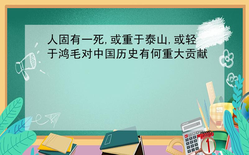 人固有一死,或重于泰山,或轻于鸿毛对中国历史有何重大贡献