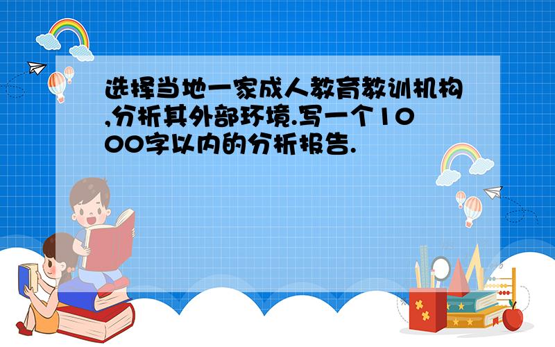 选择当地一家成人教育教训机构,分析其外部环境.写一个1000字以内的分析报告.