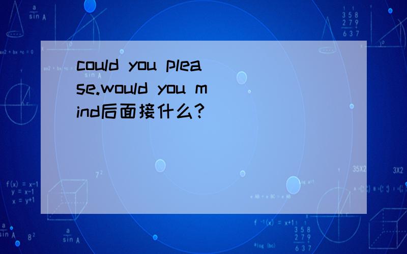 could you please.would you mind后面接什么?