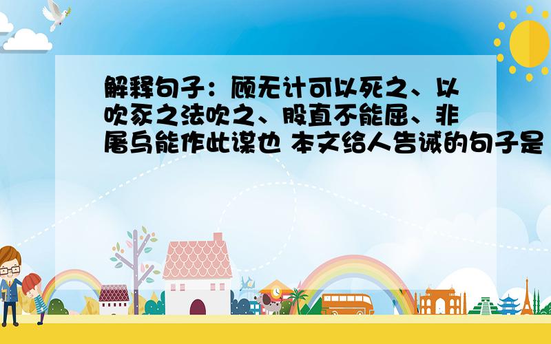 解释句子：顾无计可以死之、以吹豕之法吹之、股直不能屈、非屠乌能作此谋也 本文给人告诫的句子是