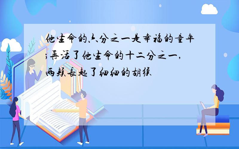 他生命的六分之一是幸福的童年；再活了他生命的十二分之一,两颊长起了细细的胡须