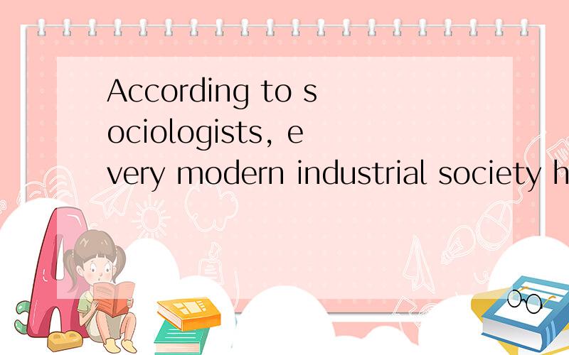 According to sociologists, every modern industrial society h