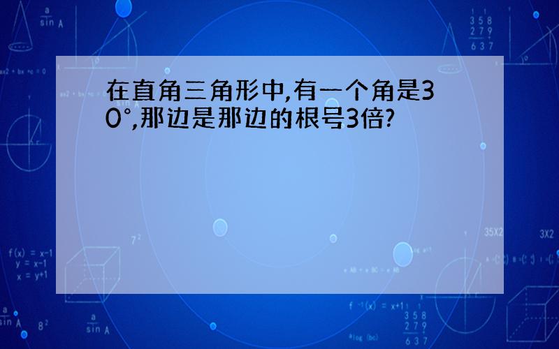 在直角三角形中,有一个角是30°,那边是那边的根号3倍?