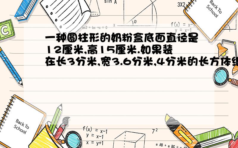 一种圆柱形的奶粉盒底面直径是12厘米,高15厘米.如果装在长3分米,宽3.6分米,4分米的长方体纸盒内,每箱