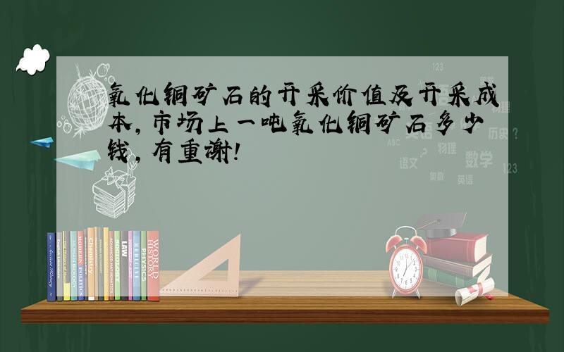 氧化铜矿石的开采价值及开采成本,市场上一吨氧化铜矿石多少钱,有重谢!