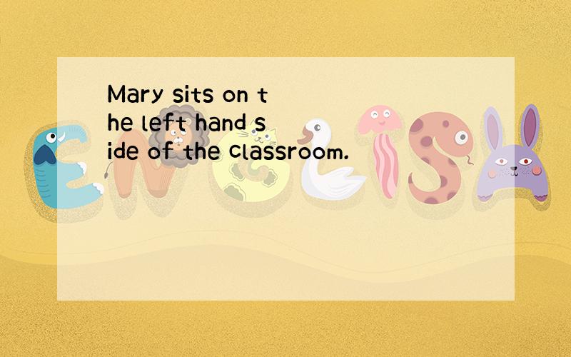 Mary sits on the left hand side of the classroom.