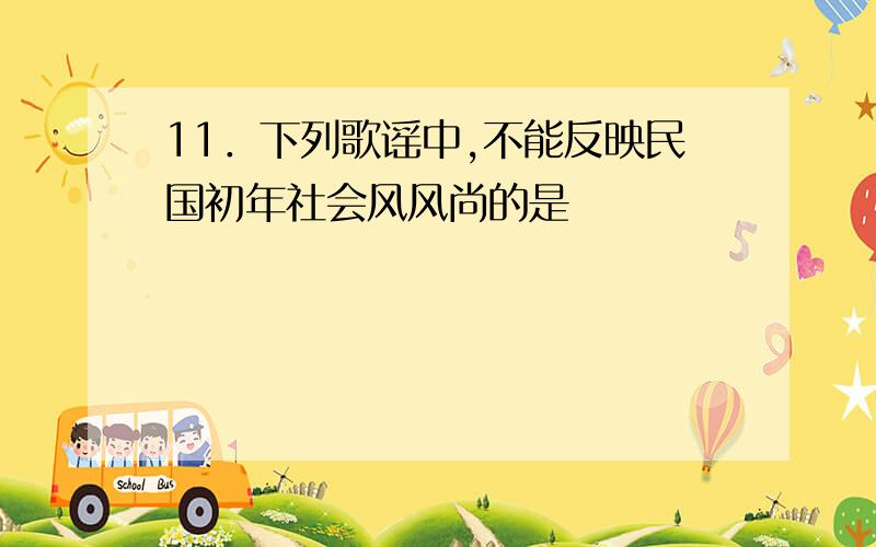 11．下列歌谣中,不能反映民国初年社会风风尚的是