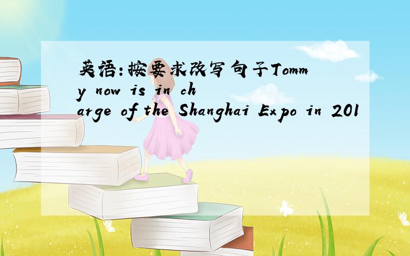 英语：按要求改写句子Tommy now is in charge of the Shanghai Expo in 201