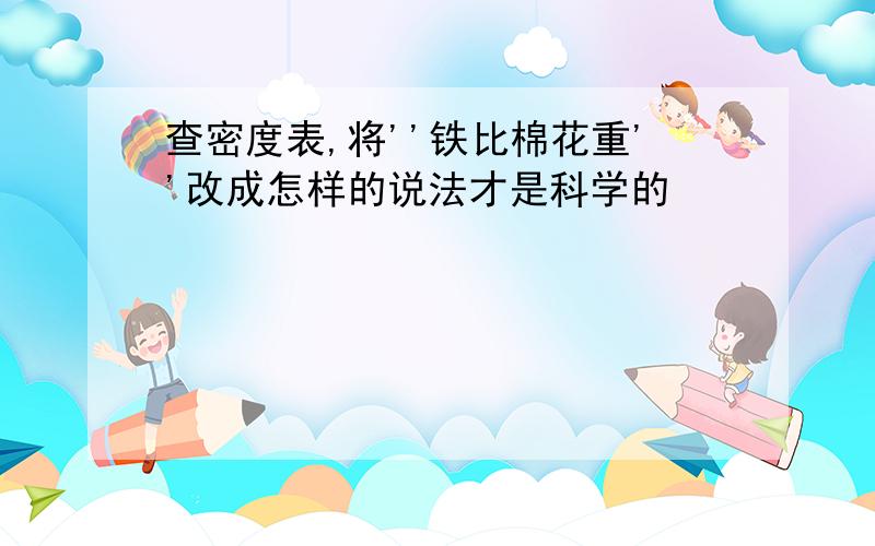 查密度表,将''铁比棉花重''改成怎样的说法才是科学的