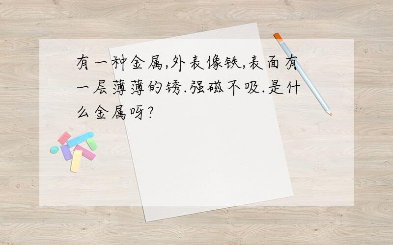 有一种金属,外表像铁,表面有一层薄薄的锈.强磁不吸.是什么金属呀?