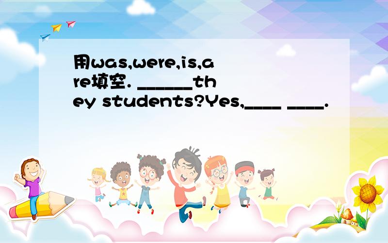 用was,were,is,are填空. ______they students?Yes,____ ____.