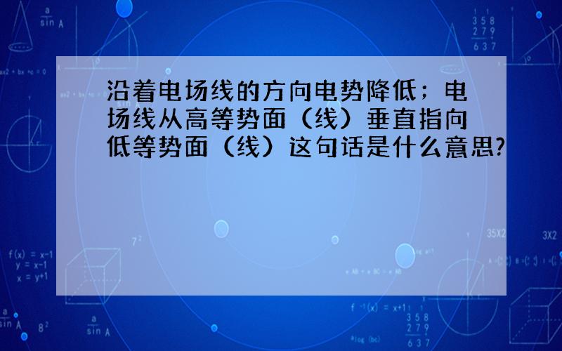 沿着电场线的方向电势降低；电场线从高等势面（线）垂直指向低等势面（线）这句话是什么意思?