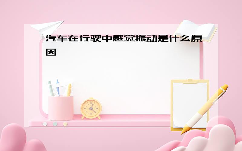 汽车在行驶中感觉振动是什么原因