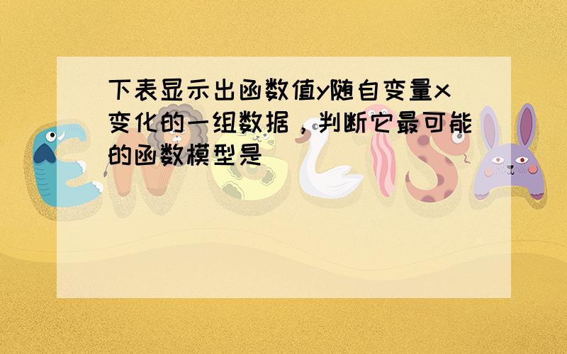 下表显示出函数值y随自变量x变化的一组数据，判断它最可能的函数模型是（　　）