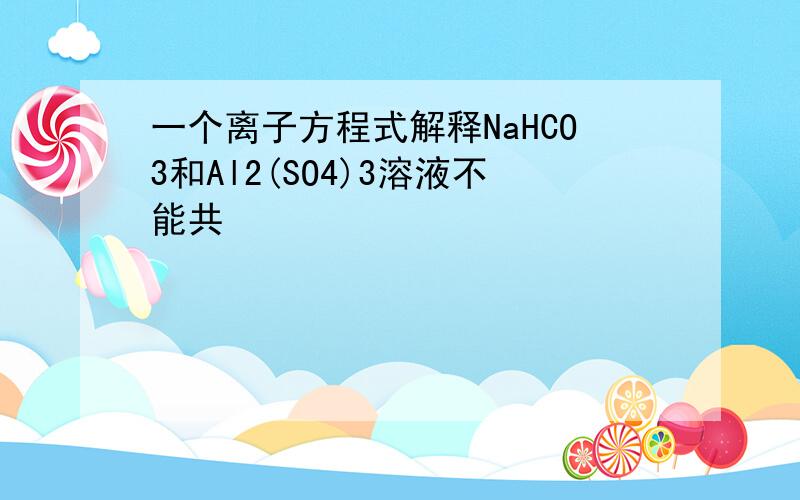 一个离子方程式解释NaHCO3和Al2(SO4)3溶液不能共