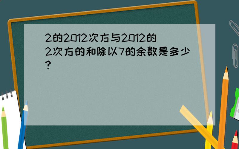 2的2012次方与2012的2次方的和除以7的余数是多少?