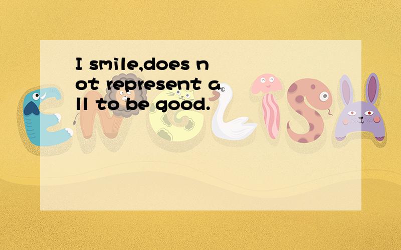 I smile,does not represent all to be good.