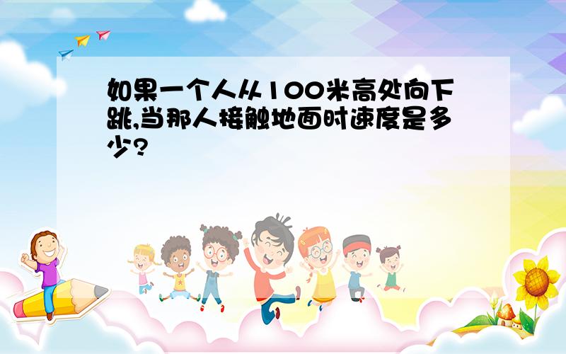 如果一个人从100米高处向下跳,当那人接触地面时速度是多少?