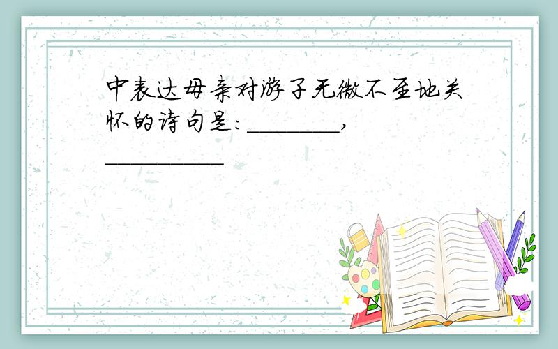 中表达母亲对游子无微不至地关怀的诗句是:_______,_________