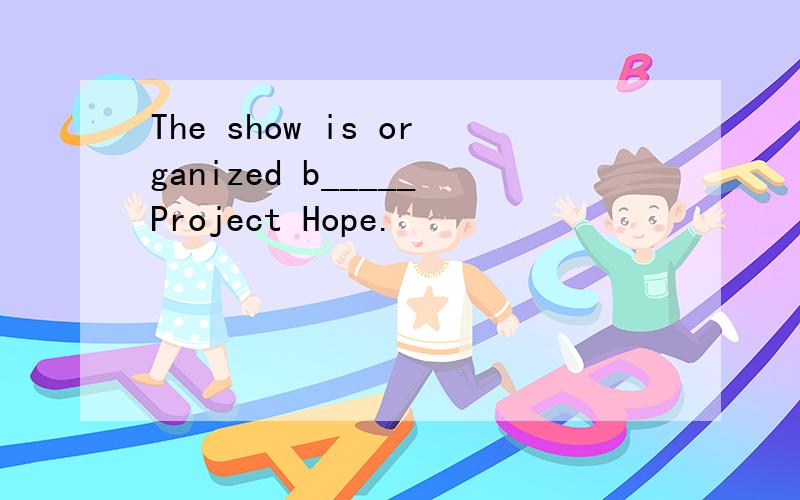 The show is organized b_____Project Hope.