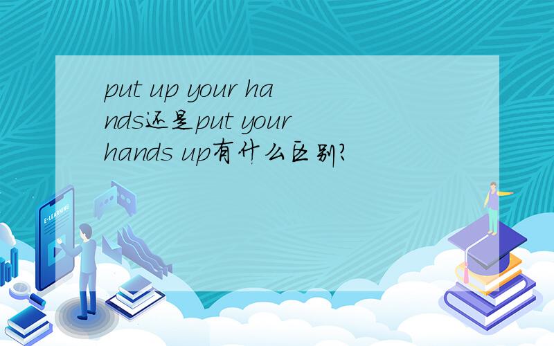 put up your hands还是put your hands up有什么区别?