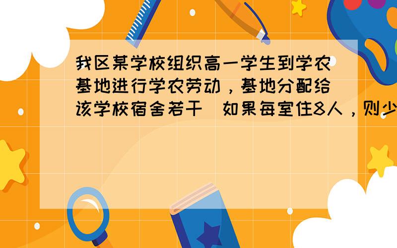 我区某学校组织高一学生到学农基地进行学农劳动，基地分配给该学校宿舍若干．如果每室住8人，则少12个床位，如果每室住9人，