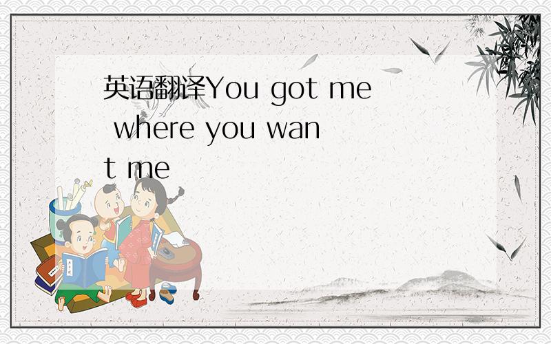 英语翻译You got me where you want me