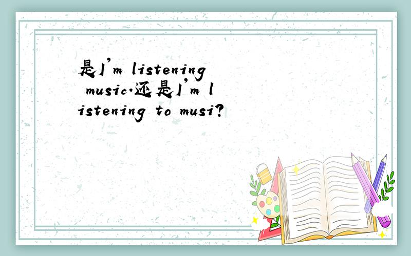 是I'm listening music.还是I'm listening to musi?