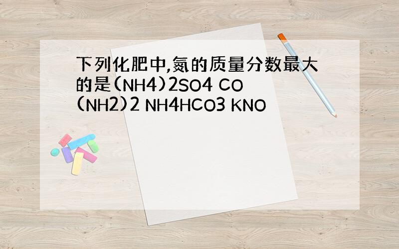 下列化肥中,氮的质量分数最大的是(NH4)2SO4 CO(NH2)2 NH4HCO3 KNO