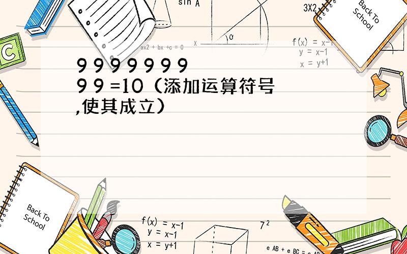 9 9 9 9 9 9 9 9 9 =10（添加运算符号,使其成立）