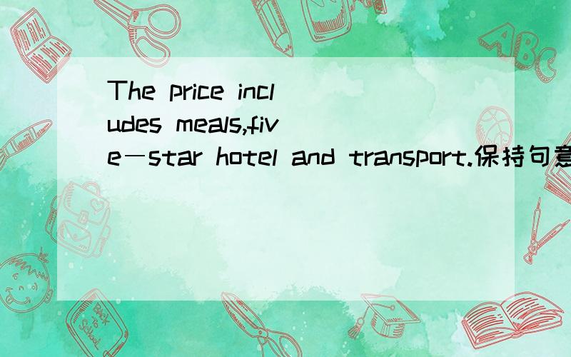 The price includes meals,five―star hotel and transport.保持句意不