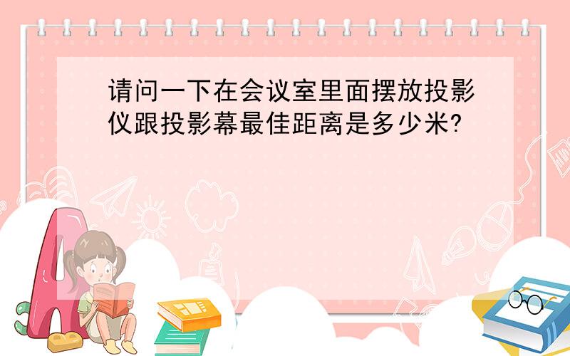 请问一下在会议室里面摆放投影仪跟投影幕最佳距离是多少米?