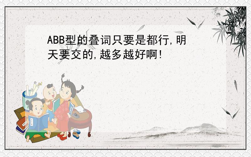 ABB型的叠词只要是都行,明天要交的,越多越好啊!